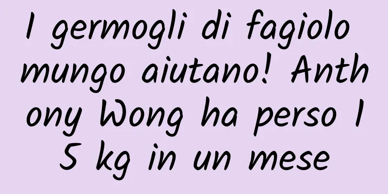 I germogli di fagiolo mungo aiutano! Anthony Wong ha perso 15 kg in un mese