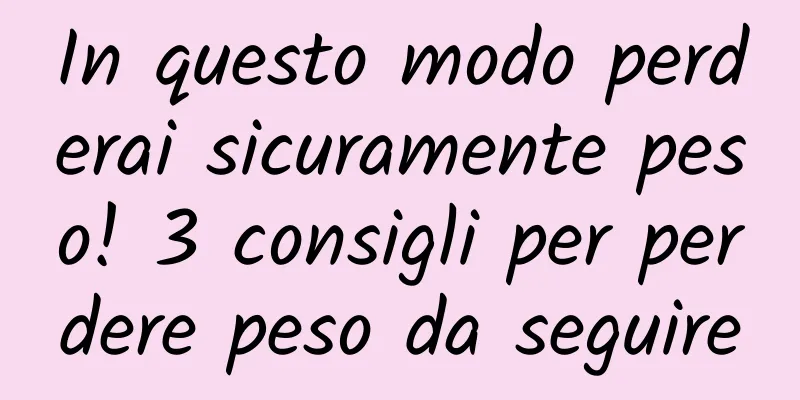 In questo modo perderai sicuramente peso! 3 consigli per perdere peso da seguire