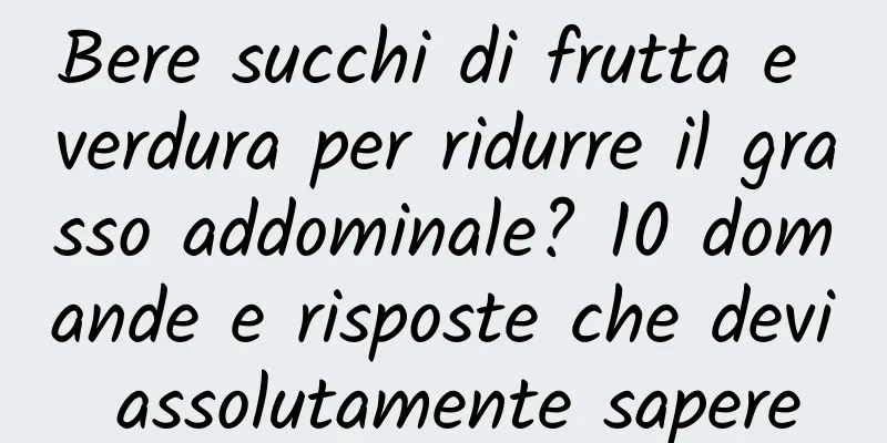Bere succhi di frutta e verdura per ridurre il grasso addominale? 10 domande e risposte che devi assolutamente sapere