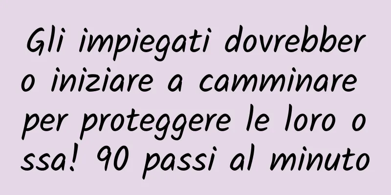 Gli impiegati dovrebbero iniziare a camminare per proteggere le loro ossa! 90 passi al minuto