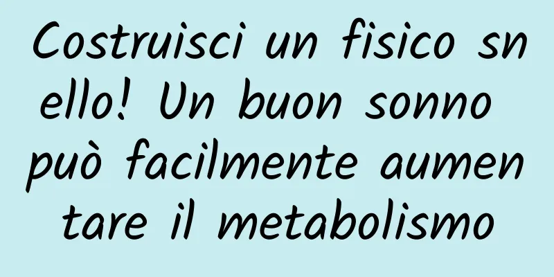 Costruisci un fisico snello! Un buon sonno può facilmente aumentare il metabolismo