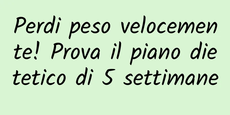 Perdi peso velocemente! Prova il piano dietetico di 5 settimane