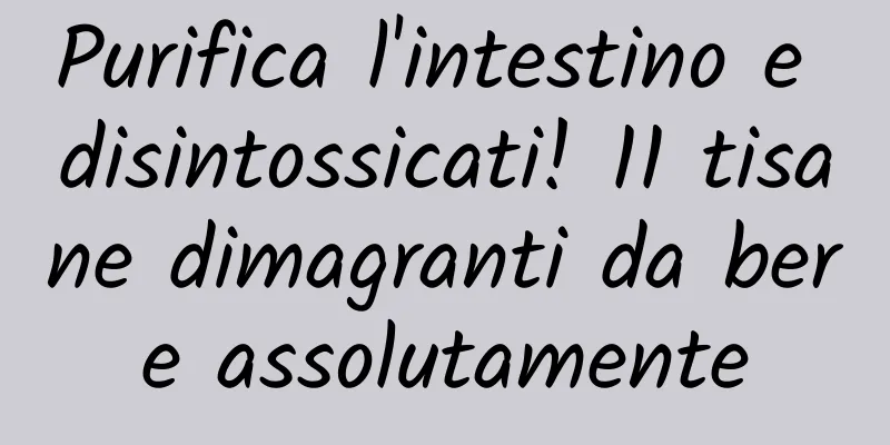 Purifica l'intestino e disintossicati! 11 tisane dimagranti da bere assolutamente