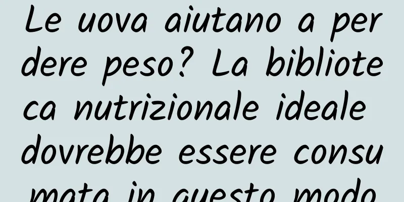 Le uova aiutano a perdere peso? La biblioteca nutrizionale ideale dovrebbe essere consumata in questo modo