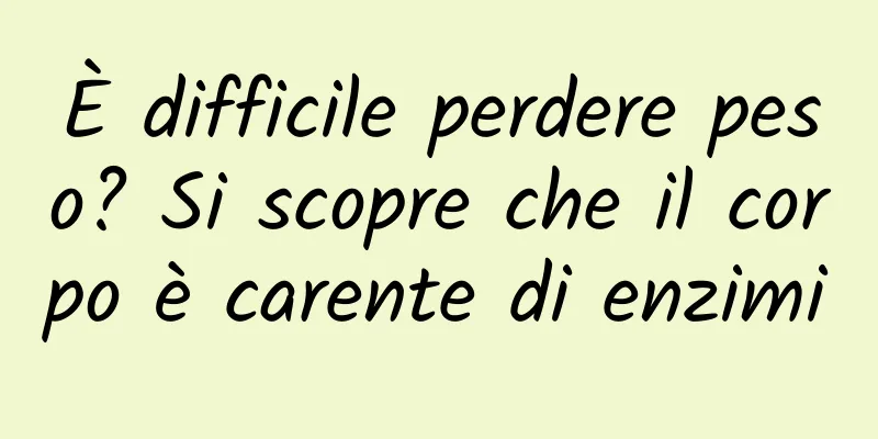 È difficile perdere peso? Si scopre che il corpo è carente di enzimi