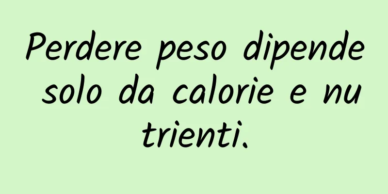 Perdere peso dipende solo da calorie e nutrienti.