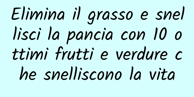 Elimina il grasso e snellisci la pancia con 10 ottimi frutti e verdure che snelliscono la vita