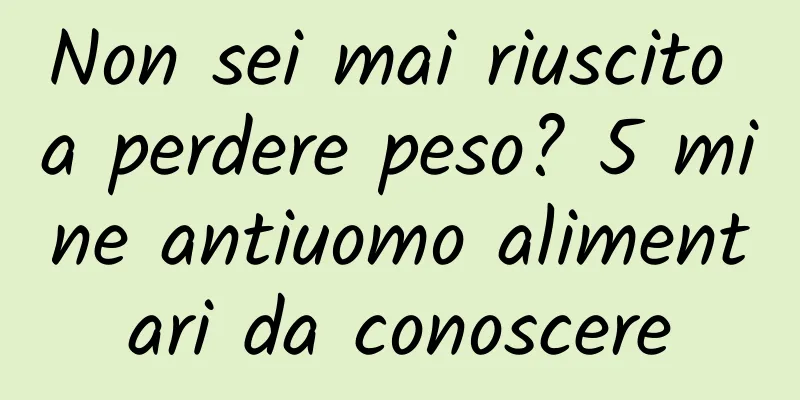 Non sei mai riuscito a perdere peso? 5 mine antiuomo alimentari da conoscere