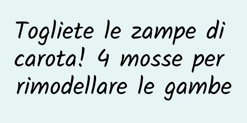 Togliete le zampe di carota! 4 mosse per rimodellare le gambe
