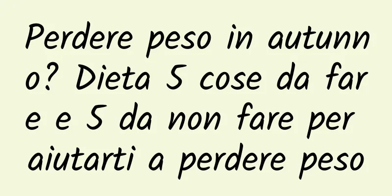 Perdere peso in autunno? Dieta 5 cose da fare e 5 da non fare per aiutarti a perdere peso