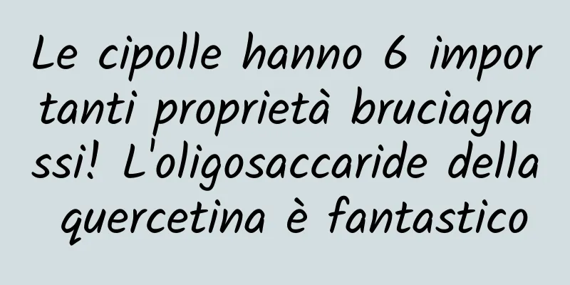 Le cipolle hanno 6 importanti proprietà bruciagrassi! L'oligosaccaride della quercetina è fantastico