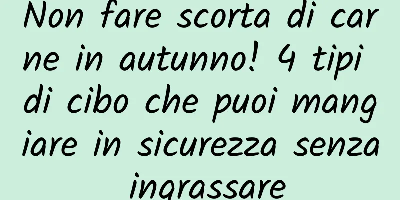 Non fare scorta di carne in autunno! 4 tipi di cibo che puoi mangiare in sicurezza senza ingrassare