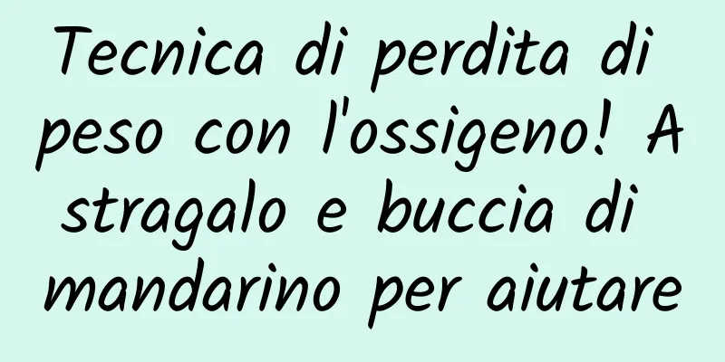 Tecnica di perdita di peso con l'ossigeno! Astragalo e buccia di mandarino per aiutare