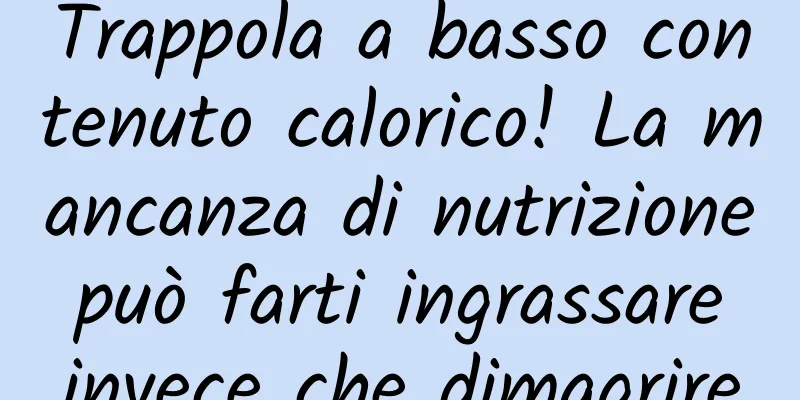 Trappola a basso contenuto calorico! La mancanza di nutrizione può farti ingrassare invece che dimagrire