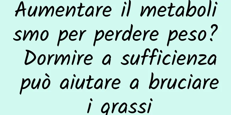 Aumentare il metabolismo per perdere peso? Dormire a sufficienza può aiutare a bruciare i grassi