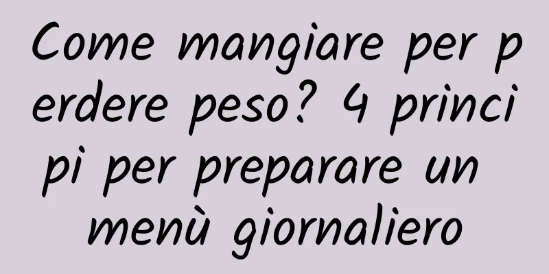 Come mangiare per perdere peso? 4 principi per preparare un menù giornaliero