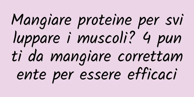 Mangiare proteine ​​per sviluppare i muscoli? 4 punti da mangiare correttamente per essere efficaci