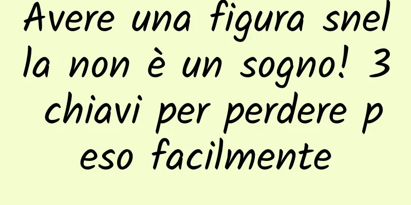 Avere una figura snella non è un sogno! 3 chiavi per perdere peso facilmente