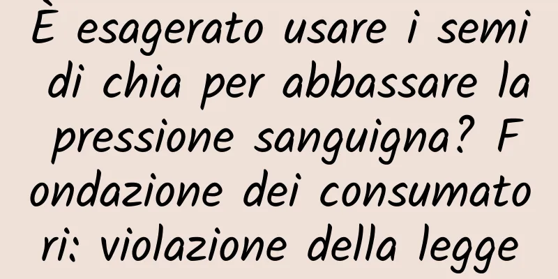 È esagerato usare i semi di chia per abbassare la pressione sanguigna? Fondazione dei consumatori: violazione della legge