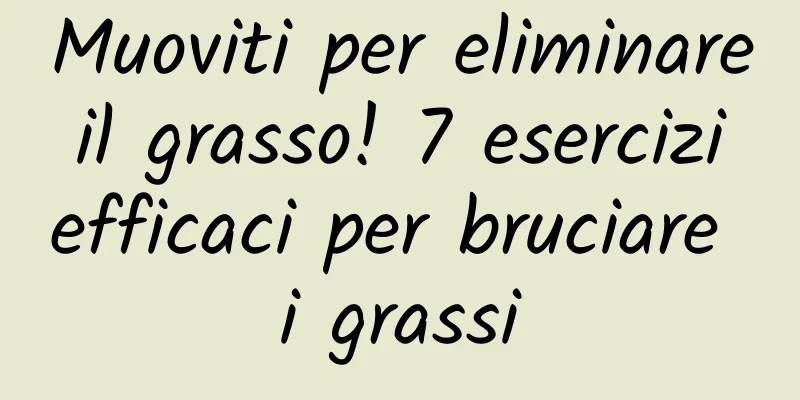 Muoviti per eliminare il grasso! 7 esercizi efficaci per bruciare i grassi