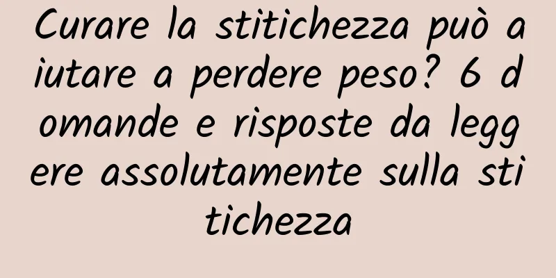 Curare la stitichezza può aiutare a perdere peso? 6 domande e risposte da leggere assolutamente sulla stitichezza
