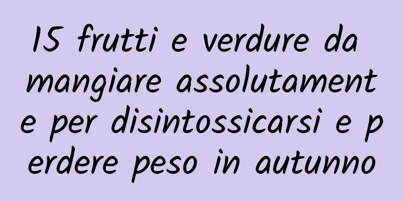 15 frutti e verdure da mangiare assolutamente per disintossicarsi e perdere peso in autunno