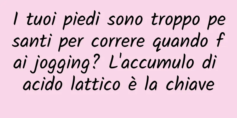 I tuoi piedi sono troppo pesanti per correre quando fai jogging? L'accumulo di acido lattico è la chiave