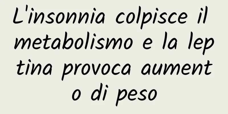 L'insonnia colpisce il metabolismo e la leptina provoca aumento di peso