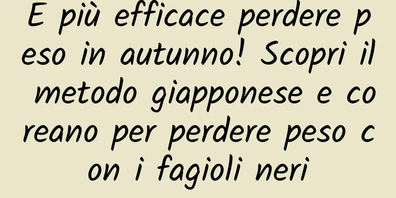 È più efficace perdere peso in autunno! Scopri il metodo giapponese e coreano per perdere peso con i fagioli neri