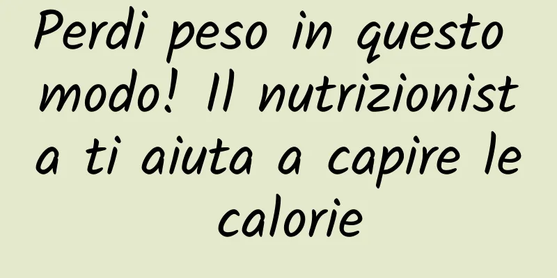 Perdi peso in questo modo! Il nutrizionista ti aiuta a capire le calorie