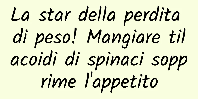 La star della perdita di peso! Mangiare tilacoidi di spinaci sopprime l'appetito