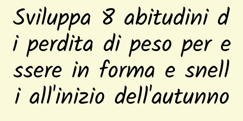 Sviluppa 8 abitudini di perdita di peso per essere in forma e snelli all'inizio dell'autunno