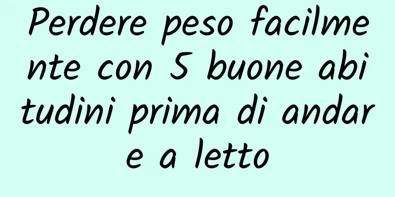 Perdere peso facilmente con 5 buone abitudini prima di andare a letto