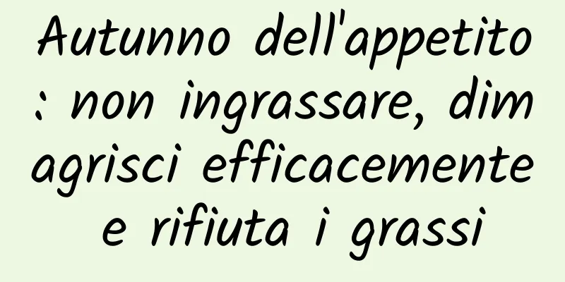 Autunno dell'appetito: non ingrassare, dimagrisci efficacemente e rifiuta i grassi