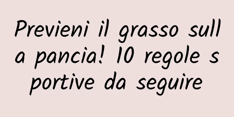 Previeni il grasso sulla pancia! 10 regole sportive da seguire