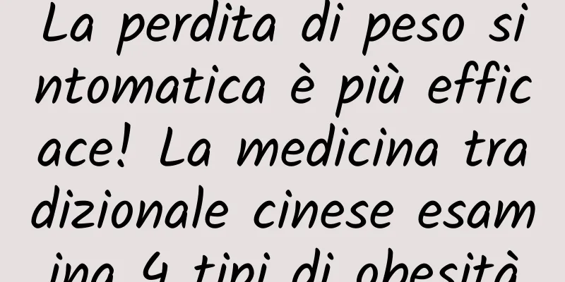 La perdita di peso sintomatica è più efficace! La medicina tradizionale cinese esamina 4 tipi di obesità