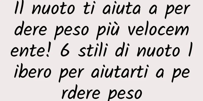 Il nuoto ti aiuta a perdere peso più velocemente! 6 stili di nuoto libero per aiutarti a perdere peso