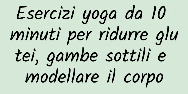 Esercizi yoga da 10 minuti per ridurre glutei, gambe sottili e modellare il corpo