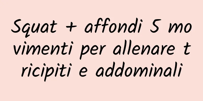 Squat + affondi 5 movimenti per allenare tricipiti e addominali