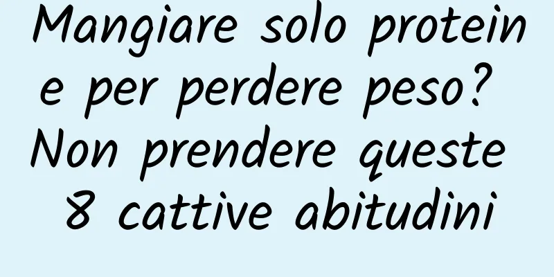 Mangiare solo proteine ​​per perdere peso? Non prendere queste 8 cattive abitudini