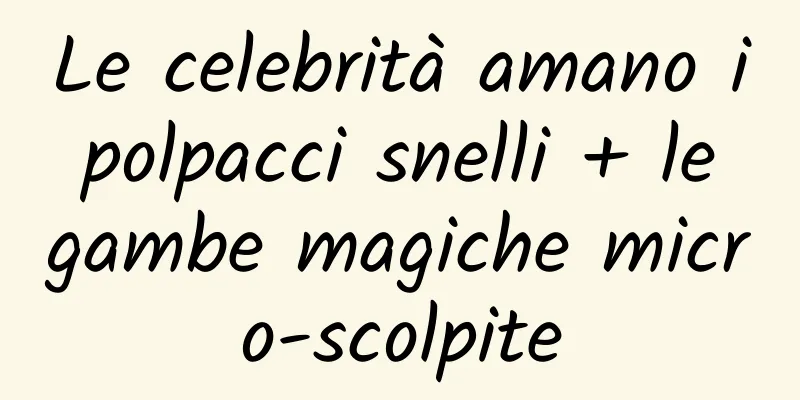 Le celebrità amano i polpacci snelli + le gambe magiche micro-scolpite