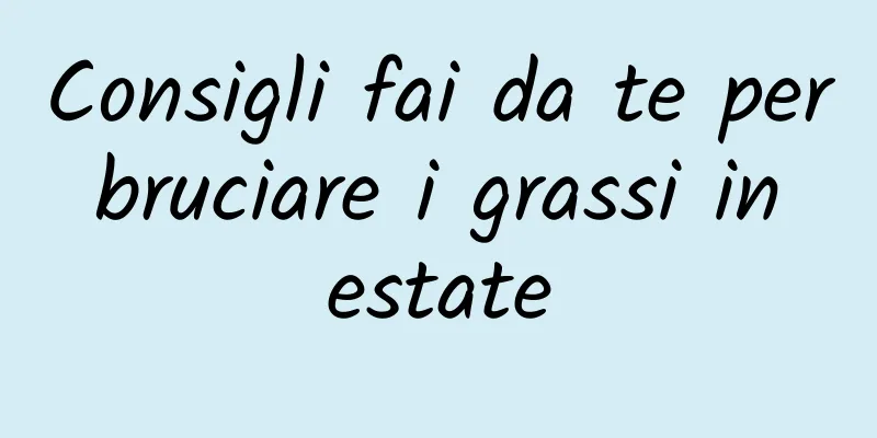 Consigli fai da te per bruciare i grassi in estate