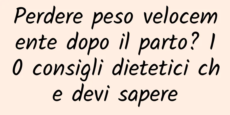 Perdere peso velocemente dopo il parto? 10 consigli dietetici che devi sapere