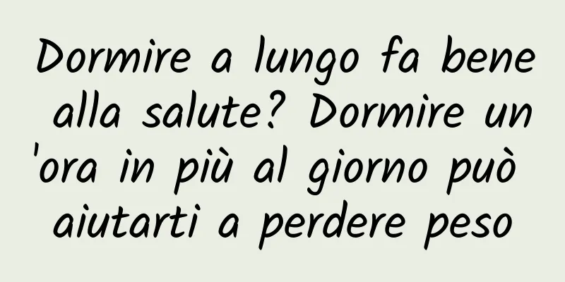 Dormire a lungo fa bene alla salute? Dormire un'ora in più al giorno può aiutarti a perdere peso