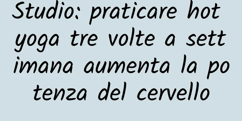 Studio: praticare hot yoga tre volte a settimana aumenta la potenza del cervello