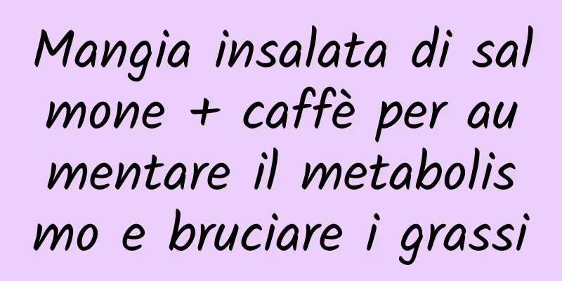 Mangia insalata di salmone + caffè per aumentare il metabolismo e bruciare i grassi