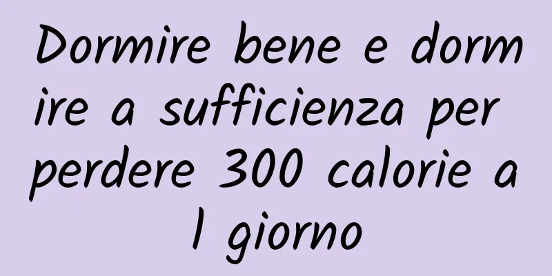 Dormire bene e dormire a sufficienza per perdere 300 calorie al giorno