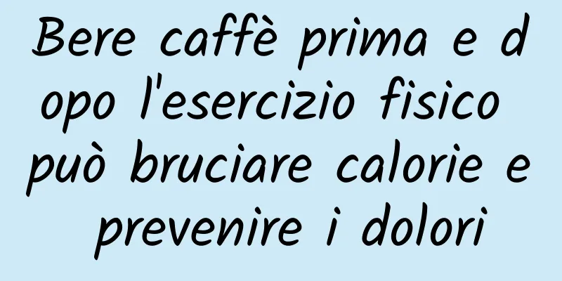 Bere caffè prima e dopo l'esercizio fisico può bruciare calorie e prevenire i dolori