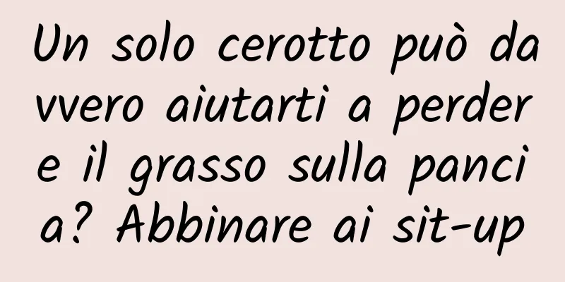 Un solo cerotto può davvero aiutarti a perdere il grasso sulla pancia? Abbinare ai sit-up