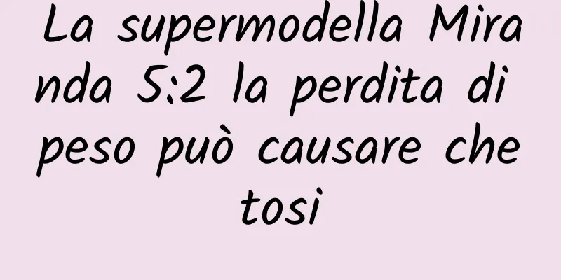 La supermodella Miranda 5:2 la perdita di peso può causare chetosi